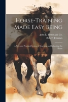 Horse-Training Made Easy Being: A New and Practical System of Teaching and Educating the Horse 1022685341 Book Cover