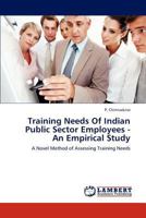Training Needs Of Indian Public Sector Employees - An Empirical Study: A Novel Method of Assessing Training Needs 3659169277 Book Cover