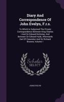 Diary and Correspondence of John Evelyn, F.R.S.: To Which Is Subjoined the Private Correspondence Between King Charles I and Sir Edward Nicholas, and ... Clarendon, and Sir Richard Browne, Volume 1 1144050073 Book Cover