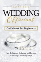 Wedding Officiant Guidebook For Beginners: How to Become Ordained and Perform a Marriage Ceremony Script 1795371455 Book Cover