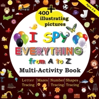 I Spy Everything from A to Z: Multi-Activity book, 400+Illustrating Pictures, Mazes, Letter tracing, Number tracing, Shapes tracing, Preschool, Kindergarten, Homeschool B08DC69K3F Book Cover