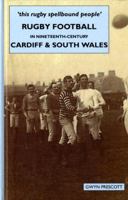 Rugby Football in Nineteenth-century Cardiff and South Wales: 'this Rugby Spellbound People' 1860571174 Book Cover