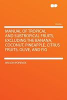 Manual of Tropical and Subtropical Fruits, Excluding the Banana, Coconut, Pineapple, Citrus Fruits, Olive, and Fig. 1015494390 Book Cover