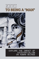 Keys To Being A "Man": Explore The Impact Of Existentialism On Human Beings: Book On Existentialism B097W74HZM Book Cover