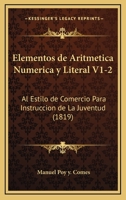 Elementos de Aritmetica Numerica y Literal V1-2: Al Estilo de Comercio Para Instruccion de La Juventud (1819) 1161156585 Book Cover
