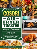 Cosori Air Fryer Toaster Oven Cookbook: Quick-To-Make Easy-To-Remember Cosori Air Fryer Toaster Oven Recipes to Air Fry, Bake, Broil, and Roast 1649842953 Book Cover