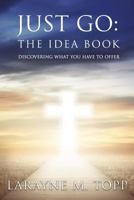 Just Go: The Idea Book: Discovering what you have to offer 197632078X Book Cover