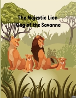 The Majestic Lion: King of the Savanna: informative book about lions for kids age 6-10 B0CFCWZQNW Book Cover