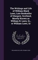 The writings and life of William Black Laws, late bookseller of Glasgow, Scotland, mostly known as William B. Laws, Sr., or William Laws, Sr. 1378679970 Book Cover