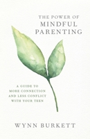 The Power of Mindful Parenting: A Guide to More Connection and Less Conflict with Your Teen 173330830X Book Cover