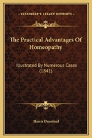 The Practical Advantages of Homeopathy: Illustrated by Numerous Cases 1165095769 Book Cover