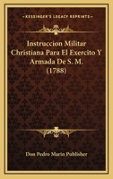 Instruccion Militar Christiana Para El Exercito Y Armada De S. M. (1788) 1120630444 Book Cover