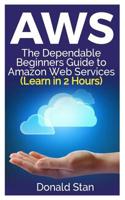 Aws: The Dependable Beginners Guide to Amazon Web Services (Learn in 2 Hours) 1073396622 Book Cover