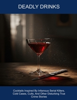 Deadly Drinks: Cocktails Inspired By Infamous Serial Killers, Cold Cases, Cults, And Other Disturbing True Crime Stories B0FHD7S33G Book Cover