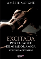 Excitada por el padre de mi mejor amiga: Seducirlo y obtenerlo (Spanish Edition) 2387184351 Book Cover