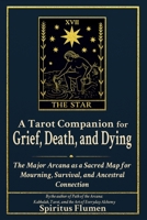A Tarot Companion for Grief, Death, and Dying: The Major Arcana as a Sacred Map for Mourning, Survival, and Ancestral Connection B0FH6XTM3L Book Cover