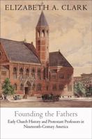 Founding the Fathers: Early Church History and Protestant Professors in Nineteenth-Century America 0812243196 Book Cover