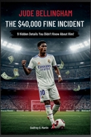 Jude Bellingham: The $40,000 Fine Incident: 9 Hidden Details You Didn’t Know About Him! (Goalbound: The Ultimate Football Journey) B0FQ2DKVZ2 Book Cover