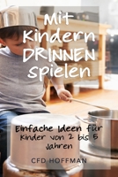 Mit Kindern drinnen spielen: Einfache Ideen für Kinder von 2 bis 5 Jahren B0863VPH96 Book Cover
