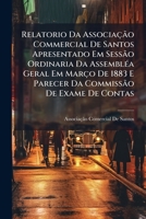 Relatorio Da Associacao Commercial de Santos Apresentado Em Sessao Ordinaria Da Assemblea Geral Em Marco de 1883 E Parecer Da Commissao de Exame de Co 1287971490 Book Cover
