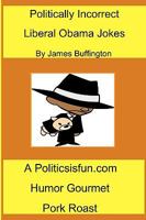 Politically Incorrect Liberal Obama Jokes: Funny Liberal Bashing Done in Good Humor; Barack Obama Jokes, Congress, Rev. Wright, & Democrats 144045745X Book Cover