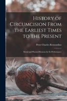 History of Circumcision From the Earliest Times to the Present: Moral and Physical Reasons for its Performance 1015606946 Book Cover