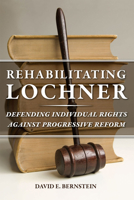 Rehabilitating Lochner: Defending Individual Rights against Progressive Reform 0226043533 Book Cover