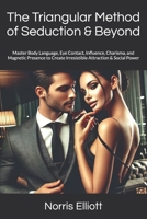 The Triangular Method of Seduction & Beyond: Master Body Language, Eye Contact, Influence, Charisma, and Magnetic Presence to Create Irresistible Attraction & Social Power B0DWMXQV67 Book Cover