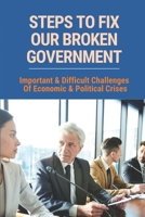 Steps To Fix Our Broken Government: Important & Difficult Challenges Of Economic & Political Crises: The Market System B09B4RYL6Q Book Cover