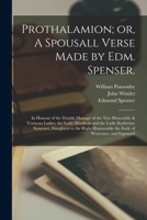 Prothalamion; or, A Spousall Verse Made by Edm. Spenser.: In Honour of the Double Mariage of the two Honorable & Vertuous Ladies, the Ladie Elizabeth ... the Earle of Worcester, and Espoused 1019256141 Book Cover