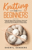 Knitting for Beginners: A Step-By-Step Guide to Knitting. A Book with Pictures, Patterns, and Techniques to Learn How to Knit from the Basics to a Great Knitter 1801142564 Book Cover