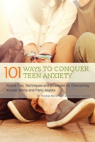 101 Ways to Conquer Teen Anxiety: Simple Tips, Techniques and Strategies for Overcoming Anxiety, Worry and Panic Attacks 1612435637 Book Cover