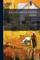 Cleveland's golden story, a chronicle of hearts that hoped, minds that planned and hands that toiled, to make a city "great and glorious" 1247951316 Book Cover