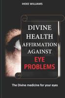 DIVINE HEALTH AFFIRMATIONS AGAINST EYE PROBLEMS: A THERAPY THAT WORKS 1090782381 Book Cover