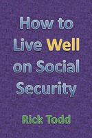 How to Live Well and Retire on Social Security: A Retirement Planning and Financial Guide for the Rest of Us 0615449743 Book Cover