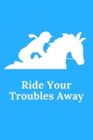 Ride Your Troubles Away: A Beautiful Lined Journal for Girls, Teens and Women Who Love Horses! 1670801152 Book Cover