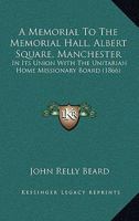 A Memorial To The Memorial Hall, Albert Square, Manchester: In Its Union With The Unitarian Home Missionary Board 116453940X Book Cover
