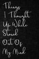 Things I Thought up While Stoned Out of My Mind : Funny Adult Humor Notebooks Novelty Journal to Write in to Use in Office ... Gift for Family Members, Co-Workers, Friends Sarcastic Blank Lined Journa 1650237200 Book Cover