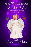 Be Positive, No Matter What - Miracles Do Happen: Book Two 069235185X Book Cover