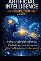ARTIFICIAL INTELLIGENCE MADE SIMPLE - VOLUME 2: Using artificial intelligence: Productivity, automation, and practical applications in everyday life B0GR9VRNFL Book Cover