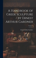 A Handbook of Greek Sculpture / by Ernest Arthur Gardner; Volume 1 1020320397 Book Cover