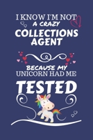 I Know I'm Not A Crazy Collections Agent Because My Unicorn Had Me Tested: Perfect Gag Gift For A Collections Agent Who 100% Isn't Crazy! | Blank ... | Job | Humour and Banter | Birthday| Hen | S 1672750067 Book Cover