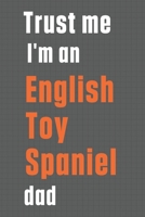 Trust me I'm an English Toy Spaniel dad: For English Toy Spaniel Dog Dad 1655562010 Book Cover