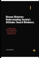Unseen Histories: Understanding Society's Attitude Toward Blindness: Challenging Misconceptions Around Visual Impairment B0FW5PMCPJ Book Cover