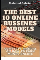 The Best 10 Online Bussines Modeles. Complete Manual on How to Earn Money Online B08Q6SVN1R Book Cover