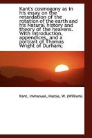Kant's Cosmogony as in his Essay on the Retardation of the Rotation of the Earth and his Natural 1017086281 Book Cover