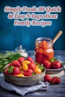 Simply Fresh: 99 Quick & Easy 5-Ingredient Family Recipes B0CMBVFF45 Book Cover
