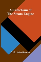 A Catechism of the Steam Engine: Illustrative of the Scientific Principles upon which its Operation Depends, and the Practical Details of its Structure, ... Mines, Mills, Steam Navigation and Railways 9366384277 Book Cover