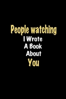 People watching I Wrote A Book About You journal: Lined notebook / People watching Funny quote / People watching Journal Gift / People watching ... about you for Women, Men & kids Happiness 1661119344 Book Cover