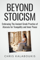 Beyond Stoicism: Embracing The Ancient Greek Practice of Ataraxia for Tranquility and Inner Peace B0CCXR6YHZ Book Cover